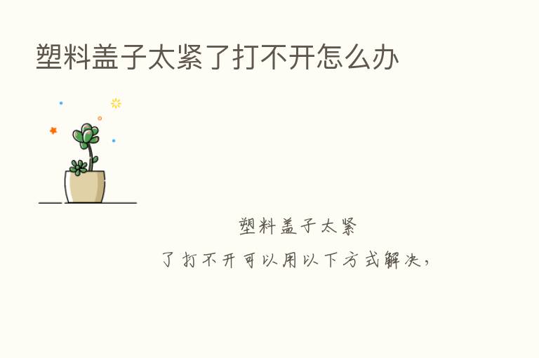 塑料盖子太紧了打不开怎么办